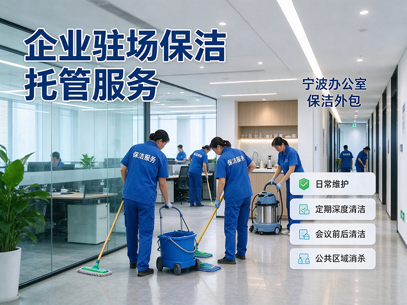 宁波办公室保洁外包，企业驻场保洁托管服务